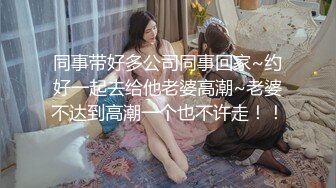 同事带好多公司同事回家~约好一起去给他老婆高潮~老婆不达到高潮一个也不许走！！