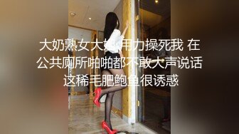 大奶熟女大姐 用力操死我 在公共厕所啪啪都不敢大声说话 这稀毛肥鲍鱼很诱惑