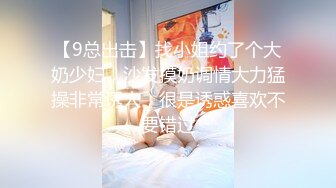 【9总出击】找小姐约了个大奶少妇，沙发摸奶调情大力猛操非常诱人，很是诱惑喜欢不要错过